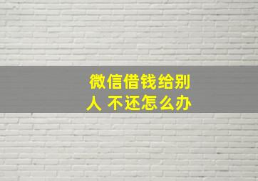 微信借钱给别人 不还怎么办